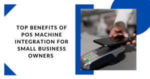 Top Benefits Of POS Machine Integration For Small Business Owners